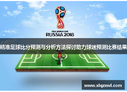 精准足球比分预测与分析方法探讨助力球迷预测比赛结果