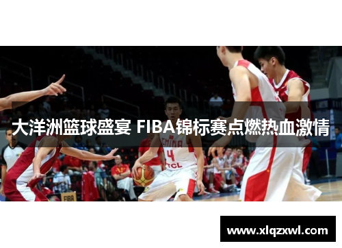 大洋洲篮球盛宴 FIBA锦标赛点燃热血激情