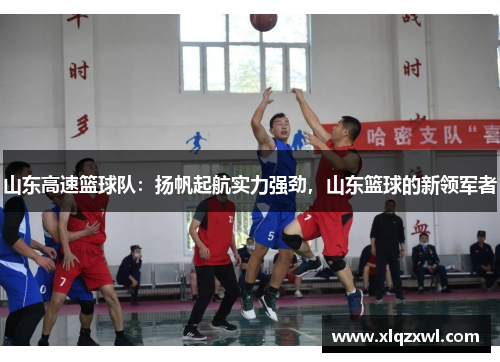 山东高速篮球队：扬帆起航实力强劲，山东篮球的新领军者