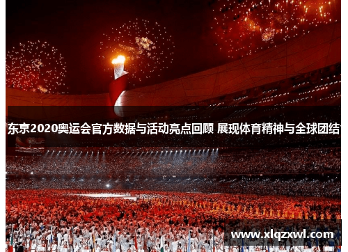 东京2020奥运会官方数据与活动亮点回顾 展现体育精神与全球团结